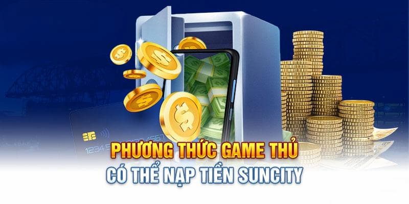 Suncity - Link Vào Nhà Cái Suncity88 Đăng Ký Tặng Code 88K 17 Những phương thức nạp tiền khác nhau
