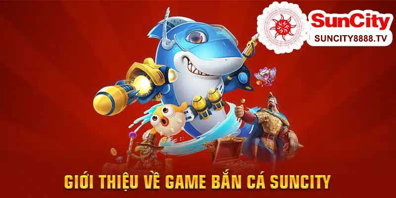 Giới thiệu về game bắn cá Suncity