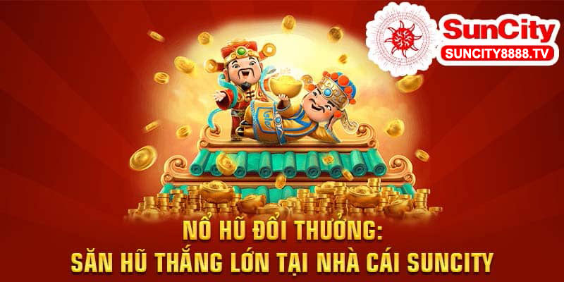 Nổ hũ đổi thưởng - Săn hũ thắng lớn tại nhà cái Suncity